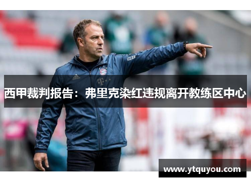 西甲裁判报告：弗里克染红违规离开教练区中心